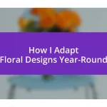 How I Adapt Floral Designs Year-Round