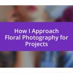 How I Approach Floral Photography for Projects