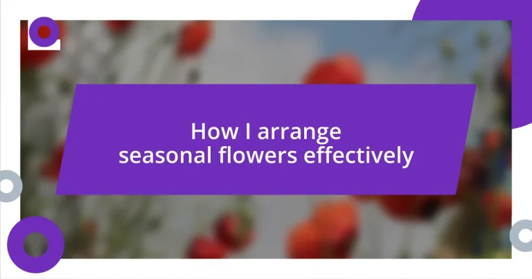 How I arrange seasonal flowers effectively