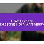 How I Create Long-Lasting Floral Arrangements