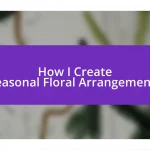 How I Create Seasonal Floral Arrangements