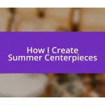 How I Create Summer Centerpieces