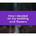 How I decided on my wedding arch flowers