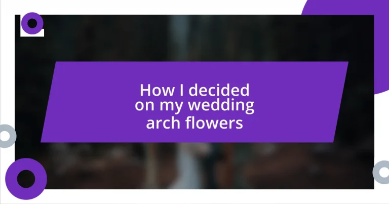 How I decided on my wedding arch flowers