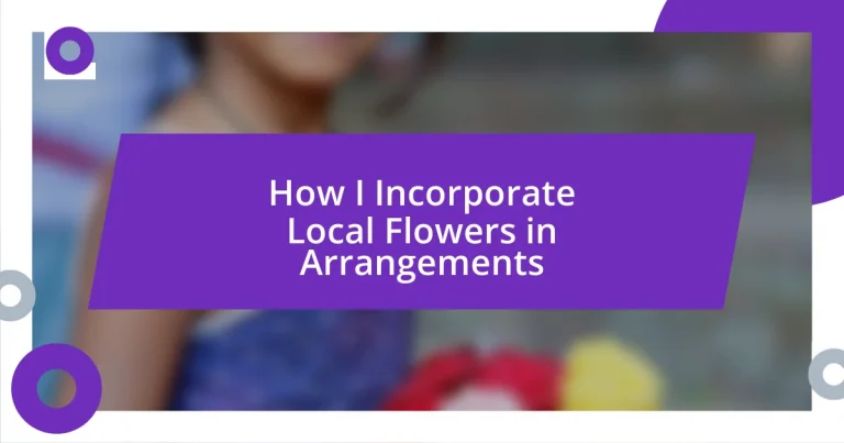 How I Incorporate Local Flowers in Arrangements