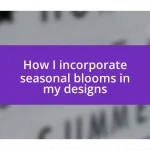 How I incorporate seasonal blooms in my designs