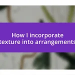 How I incorporate texture into arrangements