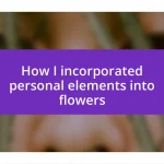 How I incorporated personal elements into flowers