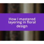 How I mastered layering in floral design