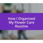 How I Organized My Flower Care Routine