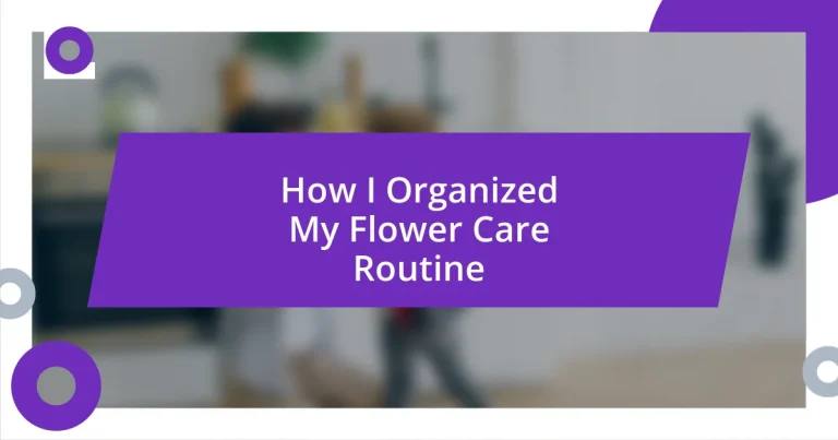 How I Organized My Flower Care Routine