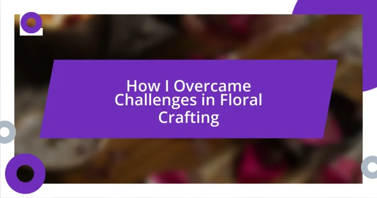 How I Overcame Challenges in Floral Crafting