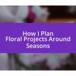 How I Plan Floral Projects Around Seasons