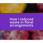 How I reduced waste in floral arrangements