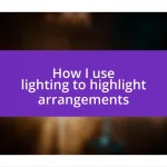 How I use lighting to highlight arrangements