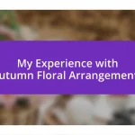 My Experience with Autumn Floral Arrangements