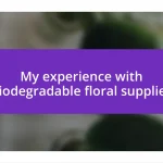 My experience with biodegradable floral supplies