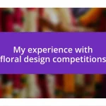 My experience with floral design competitions