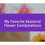 My Favorite Seasonal Flower Combinations