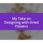 My Take on Designing with Dried Flowers