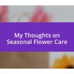 My Thoughts on Seasonal Flower Care