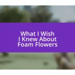 What I Wish I Knew About Foam Flowers