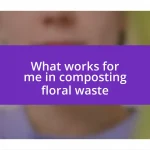 What works for me in composting floral waste