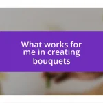 What works for me in creating bouquets