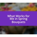 What Works for Me in Spring Bouquets