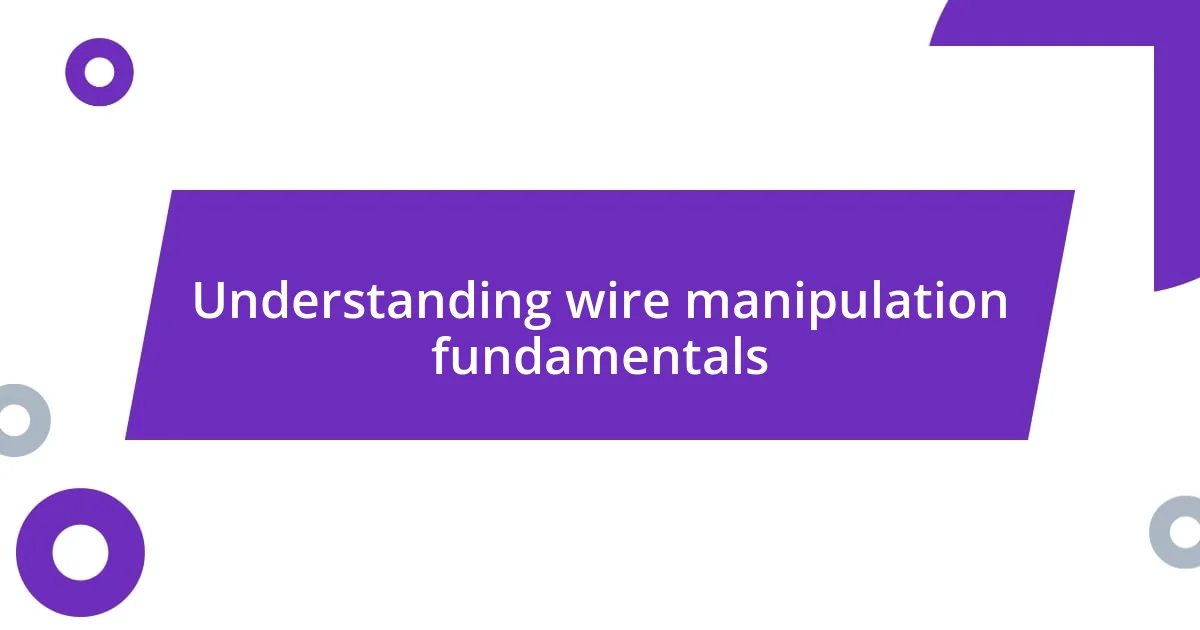 Understanding wire manipulation fundamentals